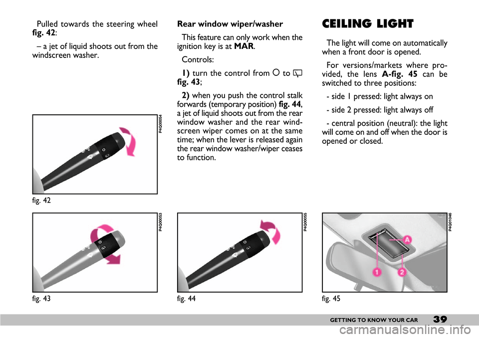 FIAT SEICENTO 2007 1.G Owners Guide 39GETTING TO KNOW YOUR CAR
CEILING LIGHT
The light will come on automatically
when a front door is opened.
For versions/markets where pro-
vided, the lens A-fig. 45can be
switched to three positions: FIAT SEICENTO 2007 1.G Owners Guide 39GETTING TO KNOW YOUR CAR
CEILING LIGHT
The light will come on automatically
when a front door is opened.
For versions/markets where pro-
vided, the lens A-fig. 45can be
switched to three positions:
