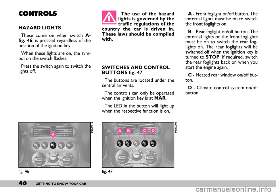 FIAT SEICENTO 2007 1.G Service Manual 40GETTING TO KNOW YOUR CAR
The use of the hazard
lights is governed by the
traffic regulations of the
country the car is driven in.
These laws should be complied
with.
SWITCHES AND CONTROL
BUTTONS fi FIAT SEICENTO 2007 1.G Service Manual 40GETTING TO KNOW YOUR CAR
The use of the hazard
lights is governed by the
traffic regulations of the
country the car is driven in.
These laws should be complied
with.
SWITCHES AND CONTROL
BUTTONS fi