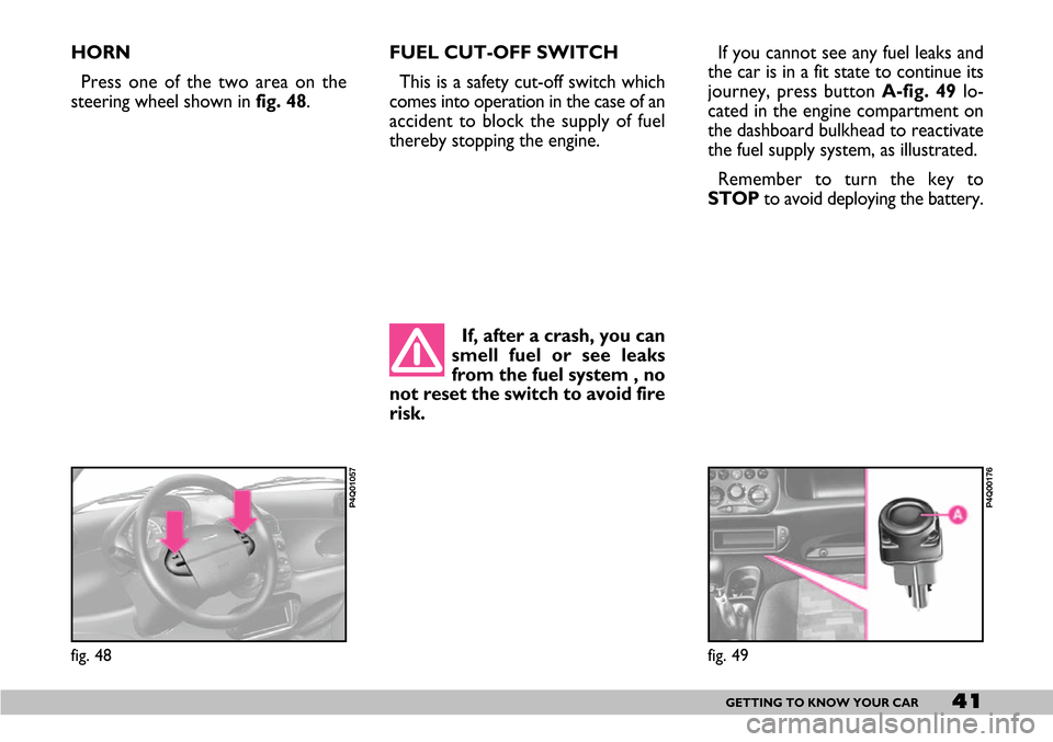 FIAT SEICENTO 2007 1.G Service Manual 41GETTING TO KNOW YOUR CAR
HORN
Press one of the two area on the
steering wheel shown in fig. 48.FUEL CUT-OFF SWITCH
This is a safety cut-off switch which
comes into operation in the case of an
accide FIAT SEICENTO 2007 1.G Service Manual 41GETTING TO KNOW YOUR CAR
HORN
Press one of the two area on the
steering wheel shown in fig. 48.FUEL CUT-OFF SWITCH
This is a safety cut-off switch which
comes into operation in the case of an
accide