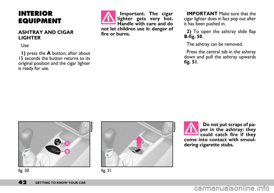 FIAT SEICENTO 2007 1.G Service Manual 42GETTING TO KNOW YOUR CAR
INTERIOR
EQUIPMENT
ASHTRAY AND CIGAR
LIGHTER
Use:
1)press the Abutton; after about
15 seconds the button returns to its
original position and the cigar lighter
is ready for FIAT SEICENTO 2007 1.G Service Manual 42GETTING TO KNOW YOUR CAR
INTERIOR
EQUIPMENT
ASHTRAY AND CIGAR
LIGHTER
Use:
1)press the Abutton; after about
15 seconds the button returns to its
original position and the cigar lighter
is ready for