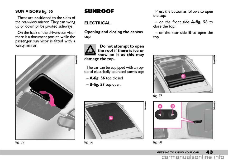 FIAT SEICENTO 2007 1.G Owners Manual 43GETTING TO KNOW YOUR CAR
SUN VISORS fig. 55
These are positioned to the sides of
the rear-view mirror. They can swing
up or down or be pivoted sideways.
On the back of the drivers sun visor
there is