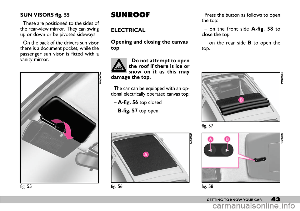 FIAT SEICENTO 2007 1.G Service Manual 43GETTING TO KNOW YOUR CAR
SUN VISORS fig. 55
These are positioned to the sides of
the rear-view mirror. They can swing
up or down or be pivoted sideways.
On the back of the drivers sun visor
there is FIAT SEICENTO 2007 1.G Service Manual 43GETTING TO KNOW YOUR CAR
SUN VISORS fig. 55
These are positioned to the sides of
the rear-view mirror. They can swing
up or down or be pivoted sideways.
On the back of the drivers sun visor
there is