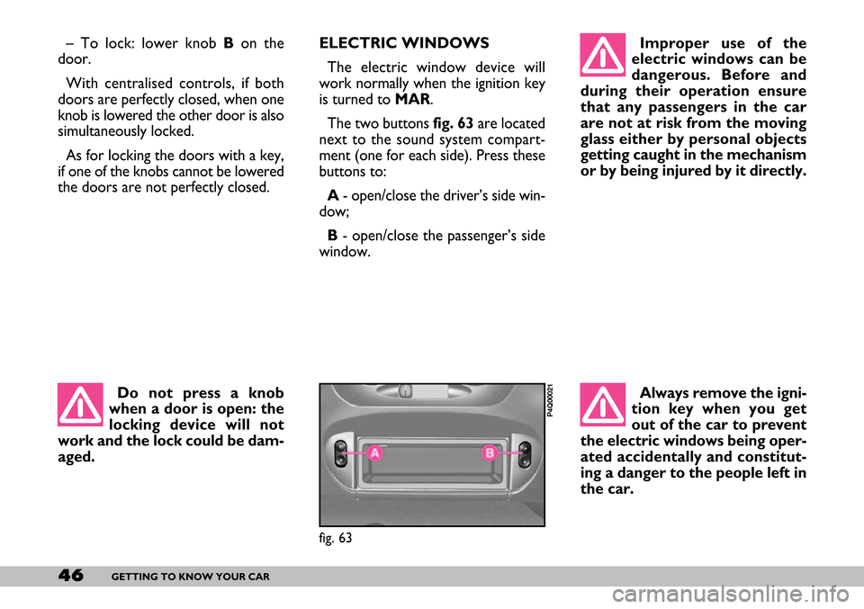 FIAT SEICENTO 2007 1.G Service Manual 46GETTING TO KNOW YOUR CAR
ELECTRIC WINDOWS
The electric window device will
work normally when the ignition key
is turned to MAR.
The two buttons fig. 63 are located
next to the sound system compart- FIAT SEICENTO 2007 1.G Service Manual 46GETTING TO KNOW YOUR CAR
ELECTRIC WINDOWS
The electric window device will
work normally when the ignition key
is turned to MAR.
The two buttons fig. 63 are located
next to the sound system compart-