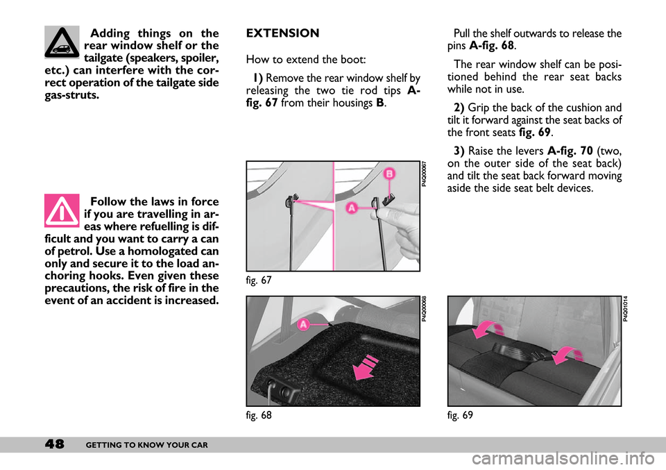 FIAT SEICENTO 2007 1.G Owners Manual 48GETTING TO KNOW YOUR CAR
EXTENSION
How to extend the boot:
1)Remove the rear window shelf by
releasing the two tie rod tips A-
fig. 67 from their housings B. Pull the shelf outwards to release the
p