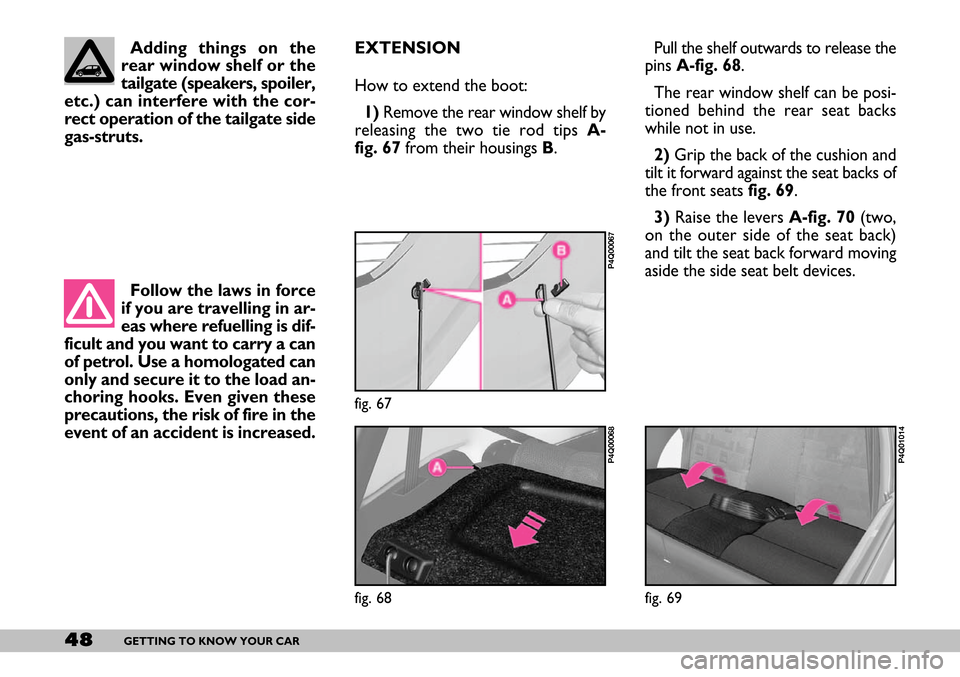 FIAT SEICENTO 2007 1.G Service Manual 48GETTING TO KNOW YOUR CAR
EXTENSION
How to extend the boot:
1)Remove the rear window shelf by
releasing the two tie rod tips A-
fig. 67 from their housings B. Pull the shelf outwards to release the
p FIAT SEICENTO 2007 1.G Service Manual 48GETTING TO KNOW YOUR CAR
EXTENSION
How to extend the boot:
1)Remove the rear window shelf by
releasing the two tie rod tips A-
fig. 67 from their housings B. Pull the shelf outwards to release the
p