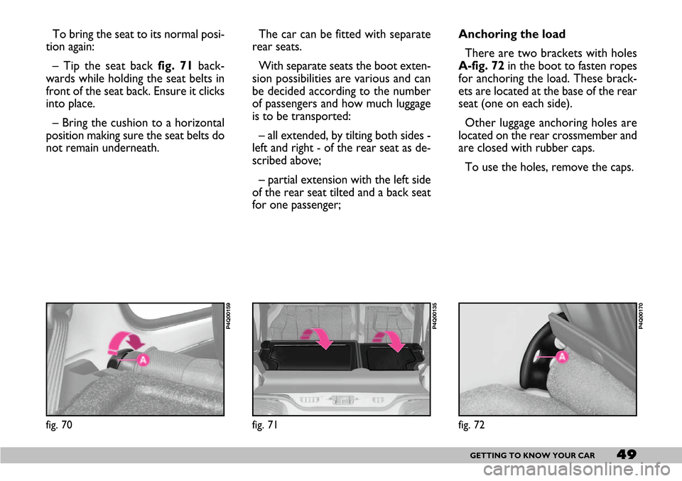 FIAT SEICENTO 2007 1.G Owners Manual 49GETTING TO KNOW YOUR CAR
To bring the seat to its normal posi-
tion again:
– Tip the seat back fig. 71back-
wards while holding the seat belts in
front of the seat back. Ensure it clicks
into plac