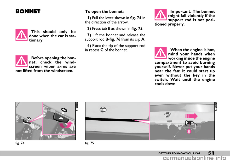 FIAT SEICENTO 2007 1.G Owners Manual 51GETTING TO KNOW YOUR CAR
BONNETTo open the bonnet: 
1) Pull the lever shown infig. 74in
the direction of the arrow. 
2)Press tab B as shown in fig. 75.
3) Lift the bonnet and release the
support rod