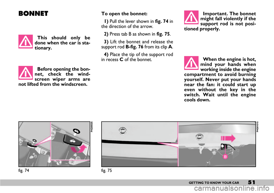 FIAT SEICENTO 2007 1.G Workshop Manual 51GETTING TO KNOW YOUR CAR
BONNETTo open the bonnet:
1) Pull the lever shown infig. 74in
the direction of the arrow.
2)Press tab B as shown in fig. 75.
3) Lift the bonnet and release the
support rod FIAT SEICENTO 2007 1.G Workshop Manual 51GETTING TO KNOW YOUR CAR
BONNETTo open the bonnet:
1) Pull the lever shown infig. 74in
the direction of the arrow.
2)Press tab B as shown in fig. 75.
3) Lift the bonnet and release the
support rod