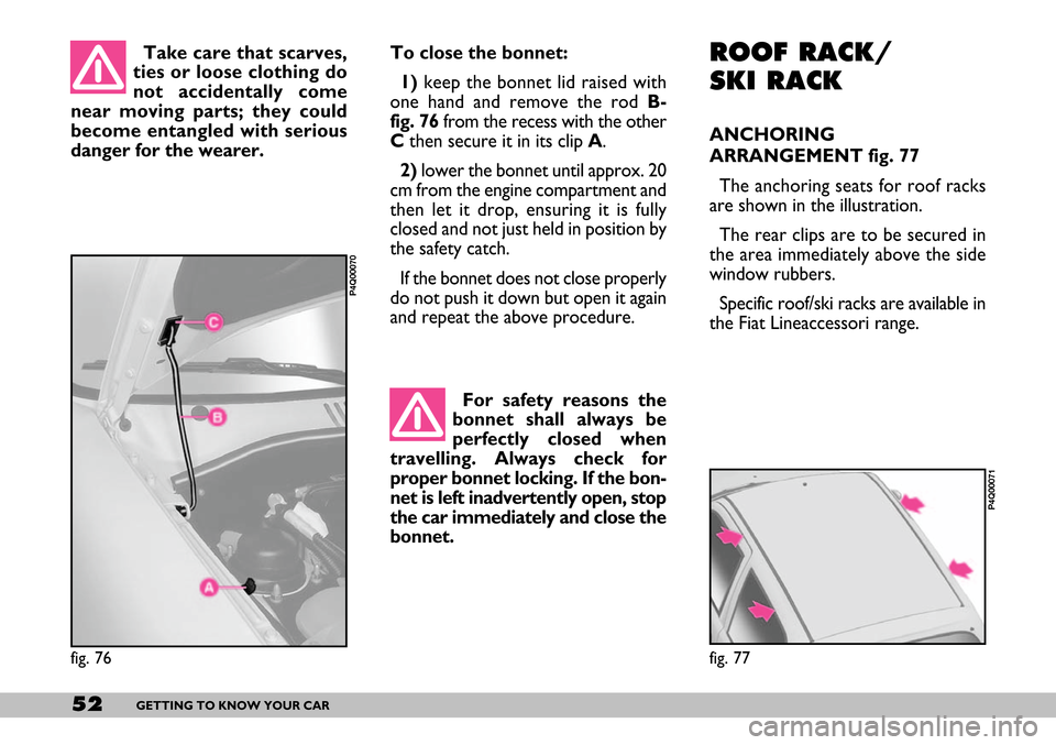 FIAT SEICENTO 2007 1.G Owners Manual 52GETTING TO KNOW YOUR CAR
Take care that scarves,
ties or loose clothing do
not accidentally come
near moving parts; they could
become entangled with serious
danger for the wearer. To close the bonne