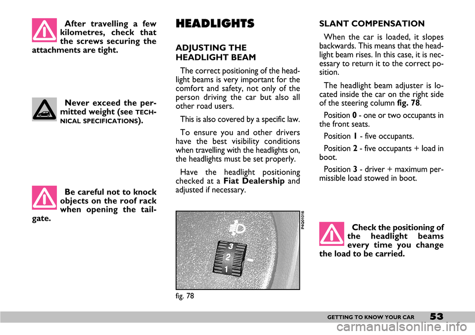 FIAT SEICENTO 2007 1.G Owners Manual 53GETTING TO KNOW YOUR CAR
After travelling a few
kilometres, check that
the screws securing the
attachments are tight. 
Never exceed the per-
mitted weight (see 
TECH-
NICAL SPECIFICATIONS). SLANT CO