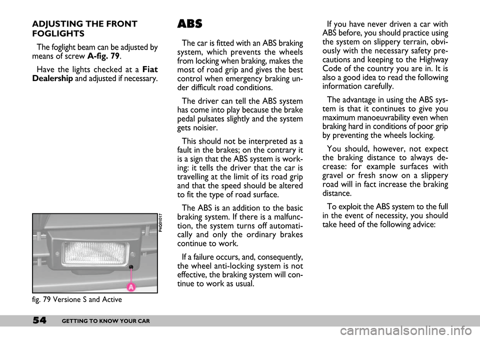 FIAT SEICENTO 2007 1.G Workshop Manual 54GETTING TO KNOW YOUR CAR
ADJUSTING THE FRONT
FOGLIGHTS
The foglight beam can be adjusted by
means of screw A-fig. 79.
Have the lights checked at a Fiat
Dealershipand adjusted if necessary. If you h FIAT SEICENTO 2007 1.G Workshop Manual 54GETTING TO KNOW YOUR CAR
ADJUSTING THE FRONT
FOGLIGHTS
The foglight beam can be adjusted by
means of screw A-fig. 79.
Have the lights checked at a Fiat
Dealershipand adjusted if necessary. If you h