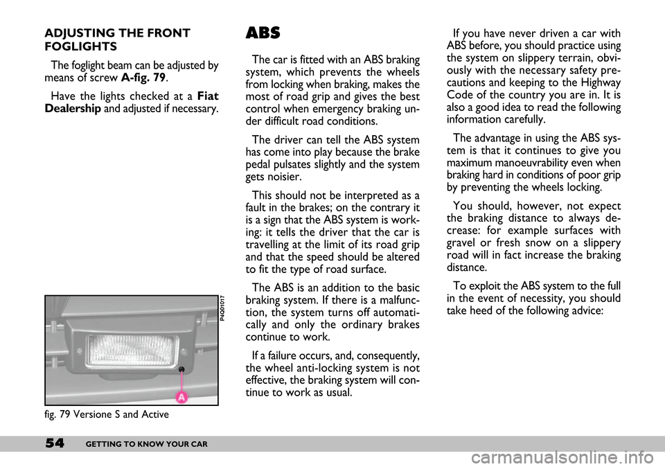 FIAT SEICENTO 2007 1.G Owners Manual 54GETTING TO KNOW YOUR CAR
ADJUSTING THE FRONT
FOGLIGHTS 
The foglight beam can be adjusted by
means of screw A-fig. 79.
Have the lights checked at a Fiat
Dealershipand adjusted if necessary. If you h