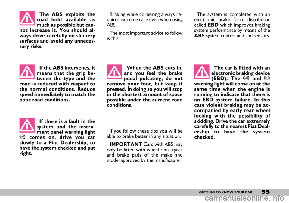FIAT SEICENTO 2007 1.G Owners Manual 55GETTING TO KNOW YOUR CAR
The ABS exploits the
road hold available as
much as possible but can-
not increase it. You should al-
ways drive carefully on slippery
surfaces and avoid any unneces-
sary r FIAT SEICENTO 2007 1.G Owners Manual 55GETTING TO KNOW YOUR CAR
The ABS exploits the
road hold available as
much as possible but can-
not increase it. You should al-
ways drive carefully on slippery
surfaces and avoid any unneces-
sary r