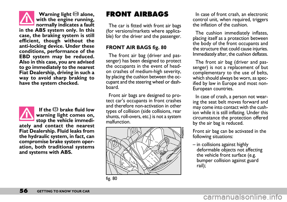 FIAT SEICENTO 2007 1.G Workshop Manual 56GETTING TO KNOW YOUR CAR
Warning light >alone,
with the engine running,
normally indicates a fault
in the ABS system only. In this
case, the braking system is still
efficient, though without the
ant FIAT SEICENTO 2007 1.G Workshop Manual 56GETTING TO KNOW YOUR CAR
Warning light >alone,
with the engine running,
normally indicates a fault
in the ABS system only. In this
case, the braking system is still
efficient, though without the
ant
