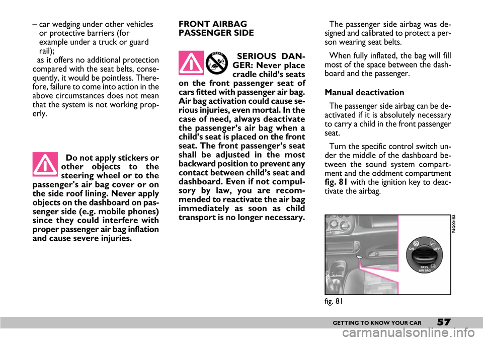 FIAT SEICENTO 2007 1.G Owners Manual 57GETTING TO KNOW YOUR CAR
Do not apply stickers or
other objects to the
steering wheel or to the
passengers air bag cover or on
the side roof lining. Never apply
objects on the dashboard on pas-
sen