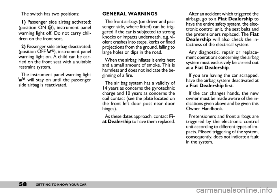 FIAT SEICENTO 2007 1.G Owners Manual 58GETTING TO KNOW YOUR CAR
The switch has two positions:
1) Passenger side airbag activated:
(position ON 
P), instrument panel
warning light off. Do not carry chil-
dren on the front seat.
2)Passenge