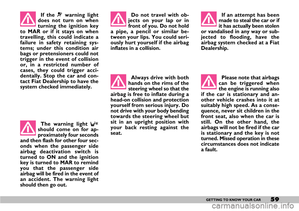 FIAT SEICENTO 2007 1.G Owners Manual 59GETTING TO KNOW YOUR CAR
If the ¬warning light
does not turn on when
turning the ignition key
to MAR or if it stays on when
travelling, this could indicate a
failure in safety retaining sys-
tems; 