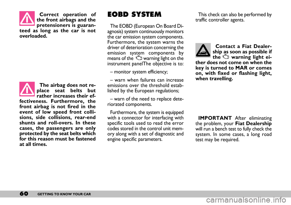 FIAT SEICENTO 2007 1.G Owners Manual 60GETTING TO KNOW YOUR CAR
Correct operation of
the front airbags and the
pretensioners is guaran-
teed as long as the car is not
overloaded. 
The airbag does not re-
place seat belts but
rather incre