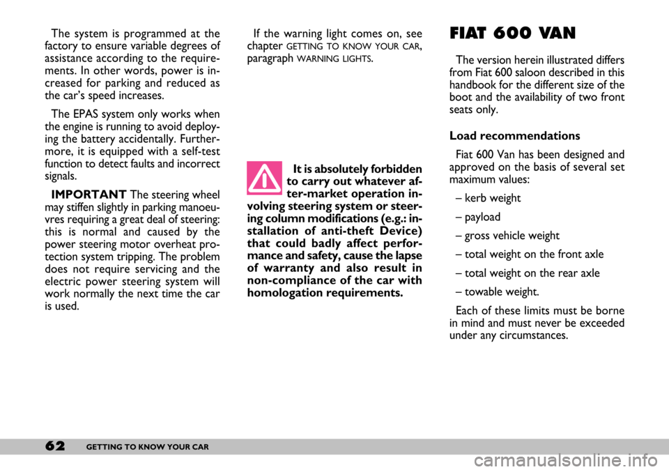 FIAT SEICENTO 2007 1.G User Guide 62GETTING TO KNOW YOUR CAR
The system is programmed at the
factory to ensure variable degrees of
assistance according to the require-
ments. In other words, power is in-
creased for parking and reduce