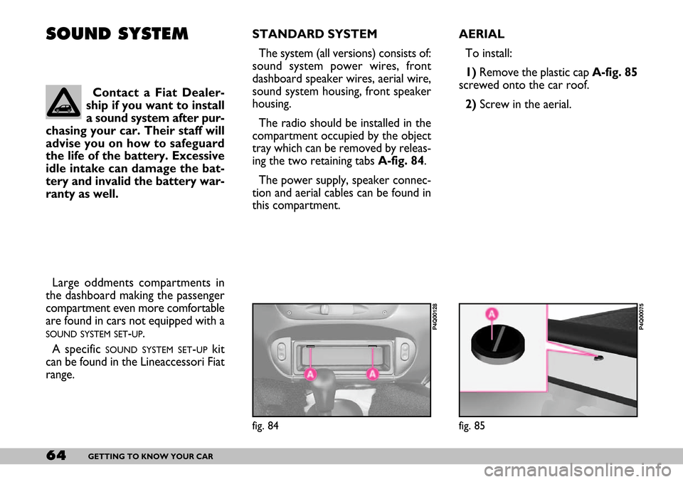 FIAT SEICENTO 2007 1.G Repair Manual 64GETTING TO KNOW YOUR CAR
AERIAL
To install:
1)Remove the plastic cap A-fig. 85
screwed onto the car roof.
2)Screw in the aerial. SOUND SYSTEMSTANDARD SYSTEM
The system (all versions) consists of:
FIAT SEICENTO 2007 1.G Repair Manual 64GETTING TO KNOW YOUR CAR
AERIAL
To install:
1)Remove the plastic cap A-fig. 85
screwed onto the car roof.
2)Screw in the aerial. SOUND SYSTEMSTANDARD SYSTEM
The system (all versions) consists of: