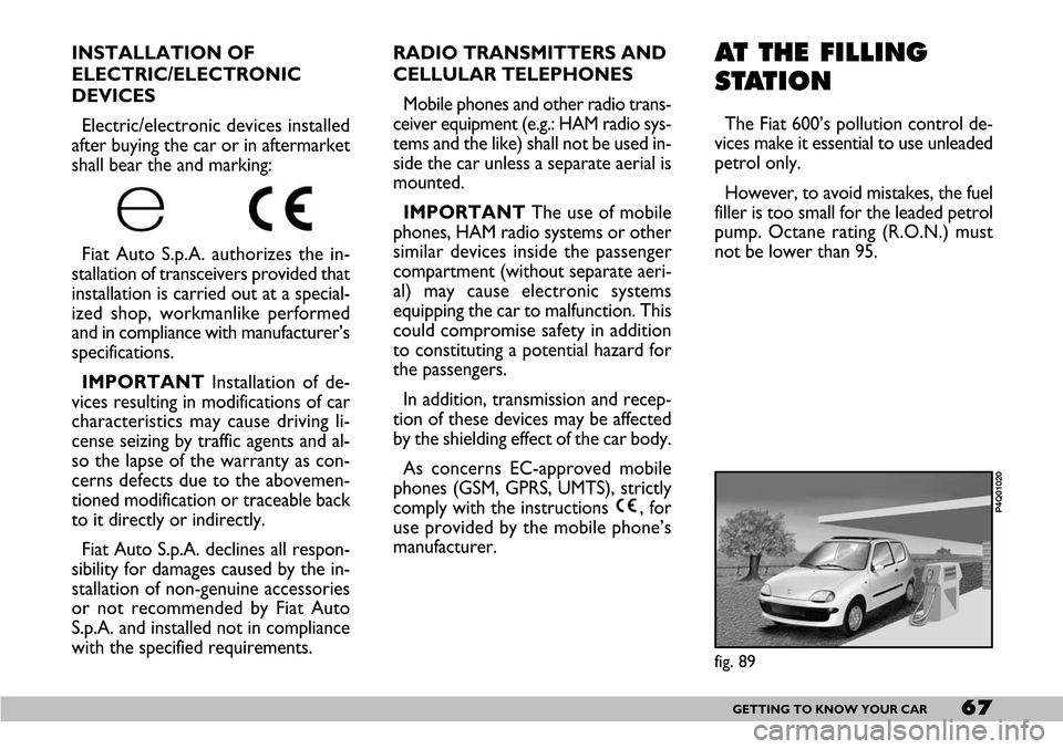 FIAT SEICENTO 2007 1.G Owners Manual 67GETTING TO KNOW YOUR CAR
AT THE FILLING
STATION
The Fiat 600’s pollution control de-
vices make it essential to use unleaded
petrol only.
However, to avoid mistakes, the fuel
filler is too small f FIAT SEICENTO 2007 1.G Owners Manual 67GETTING TO KNOW YOUR CAR
AT THE FILLING
STATION
The Fiat 600’s pollution control de-
vices make it essential to use unleaded
petrol only.
However, to avoid mistakes, the fuel
filler is too small f