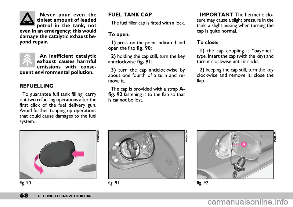 FIAT SEICENTO 2007 1.G Owners Manual 68GETTING TO KNOW YOUR CAR
IMPORTANTThe hermetic clo-
sure may cause a slight pressure in the
tank: a slight hissing when turning the
cap is quite normal.
To close:
1)the cap coupling is “bayonet”