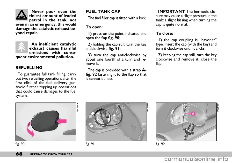 FIAT SEICENTO 2007 1.G Owners Manual 68GETTING TO KNOW YOUR CAR
IMPORTANTThe hermetic clo-
sure may cause a slight pressure in the
tank: a slight hissing when turning the
cap is quite normal.
To close:
1)the cap coupling is “bayonet” FIAT SEICENTO 2007 1.G Owners Manual 68GETTING TO KNOW YOUR CAR
IMPORTANTThe hermetic clo-
sure may cause a slight pressure in the
tank: a slight hissing when turning the
cap is quite normal.
To close:
1)the cap coupling is “bayonet”
