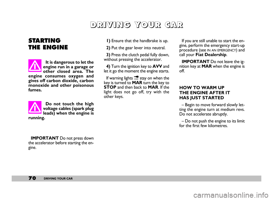 FIAT SEICENTO 2007 1.G Owners Manual 70DRIVING YOUR CAR
STARTING
THE ENGINE1)Ensure that the handbrake is up.
2)Put the gear lever into neutral.
3)Press the clutch pedal fully down,
without pressing the accelerator.
4) Turn the ignition FIAT SEICENTO 2007 1.G Owners Manual 70DRIVING YOUR CAR
STARTING
THE ENGINE1)Ensure that the handbrake is up.
2)Put the gear lever into neutral.
3)Press the clutch pedal fully down,
without pressing the accelerator.
4) Turn the ignition