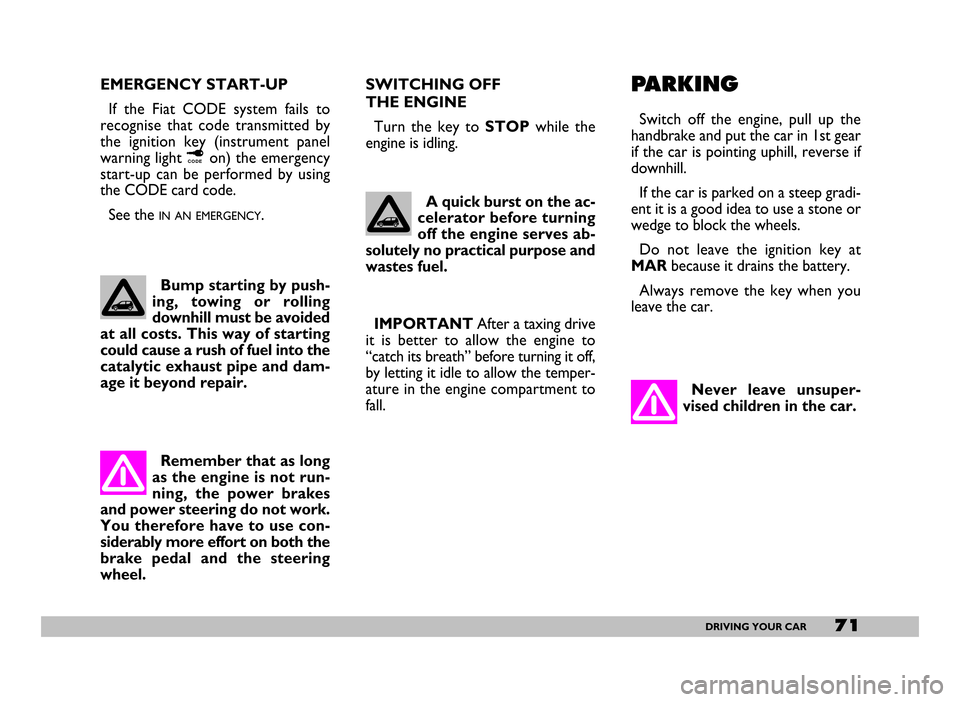 FIAT SEICENTO 2007 1.G Owners Manual 71DRIVING YOUR CAR
EMERGENCY START-UP
If  the  Fiat  CODE  system  fails  to
recognise  that  code  transmitted  by
the  ignition  key  (instrument  panel
warning light ¢on) the emergency
start-up  c