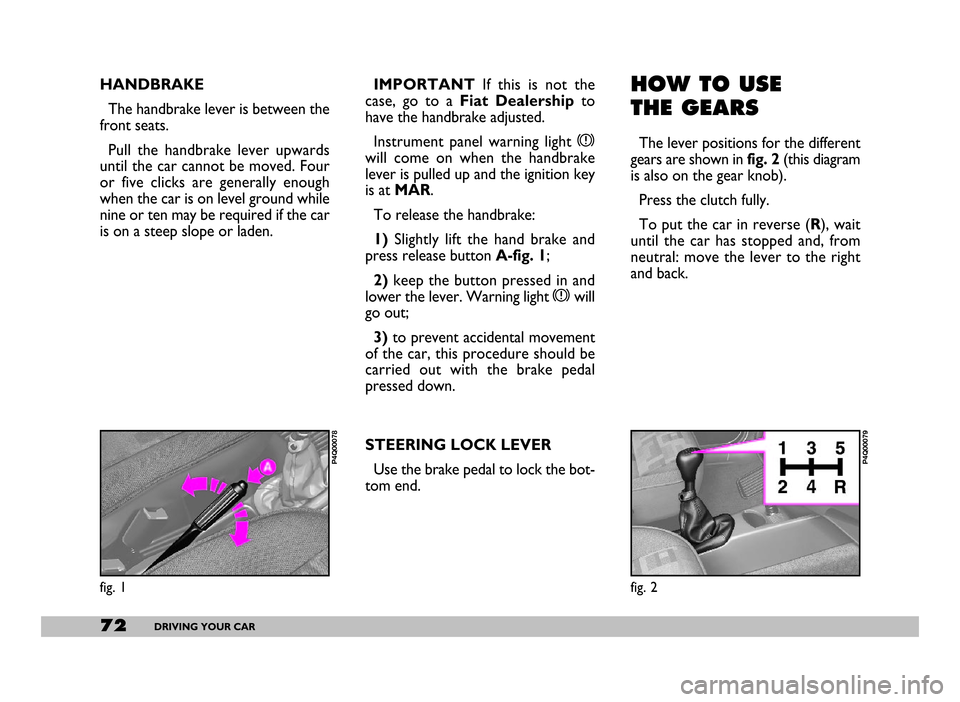 FIAT SEICENTO 2007 1.G Owners Manual 72DRIVING YOUR CAR
HANDBRAKE 
The handbrake lever is between the
front seats.
Pull  the  handbrake  lever  upwards
until the car cannot be moved. Four
or  five  clicks  are  generally  enough
when the