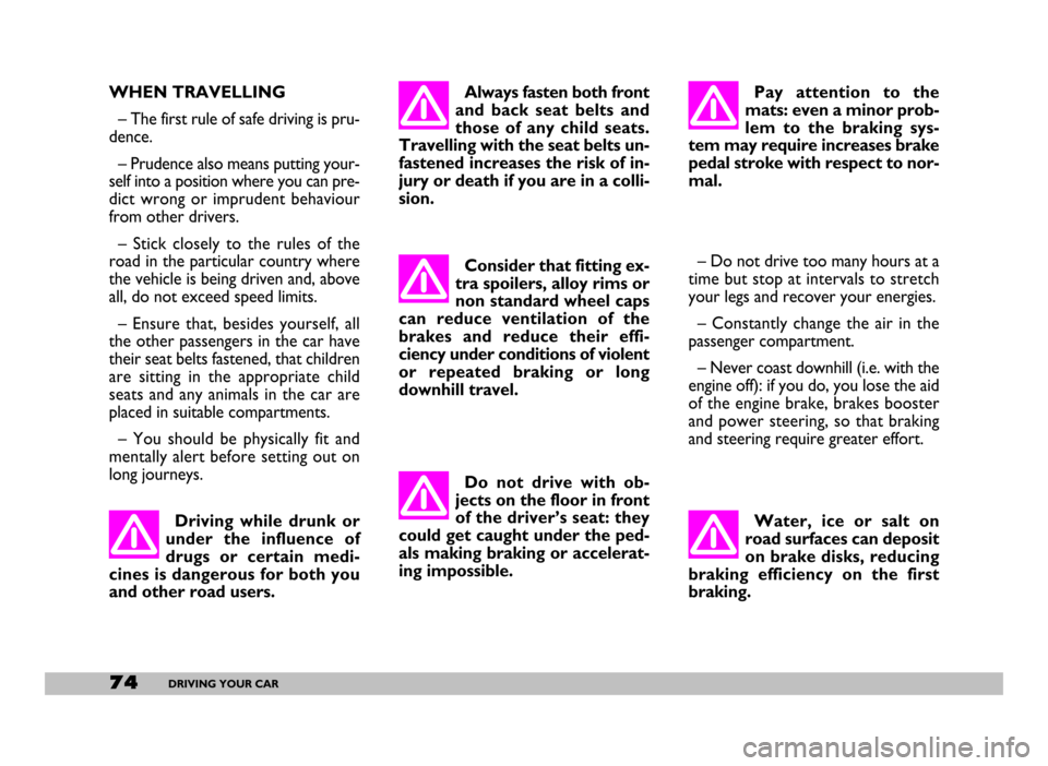 FIAT SEICENTO 2007 1.G Owners Manual 74DRIVING YOUR CAR
WHEN TRAVELLING
– The first rule of safe driving is pru-
dence.
– Prudence also means putting your-
self into a position where you can pre-
dict  wrong  or  imprudent  behaviour