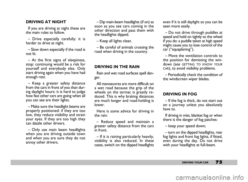 FIAT SEICENTO 2007 1.G Owners Manual 75DRIVING YOUR CAR
DRIVING AT NIGHT
If you are driving at night these are
the main rules to follow.
– Drive especially carefully: it is
harder to drive at night.
– Slow down especially if the FIAT SEICENTO 2007 1.G Owners Manual 75DRIVING YOUR CAR
DRIVING AT NIGHT
If you are driving at night these are
the main rules to follow.
– Drive especially carefully: it is
harder to drive at night.
– Slow down especially if the