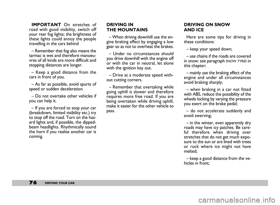 FIAT SEICENTO 2007 1.G Owners Manual 76DRIVING YOUR CAR
IMPORTANT On stretches of
road with good visibility, switch off
your rear fog lights; the brightness of
these lights could annoy the people
travelling in the cars behind FIAT SEICENTO 2007 1.G Owners Manual 76DRIVING YOUR CAR
IMPORTANT On stretches of
road with good visibility, switch off
your rear fog lights; the brightness of
these lights could annoy the people
travelling in the cars behind