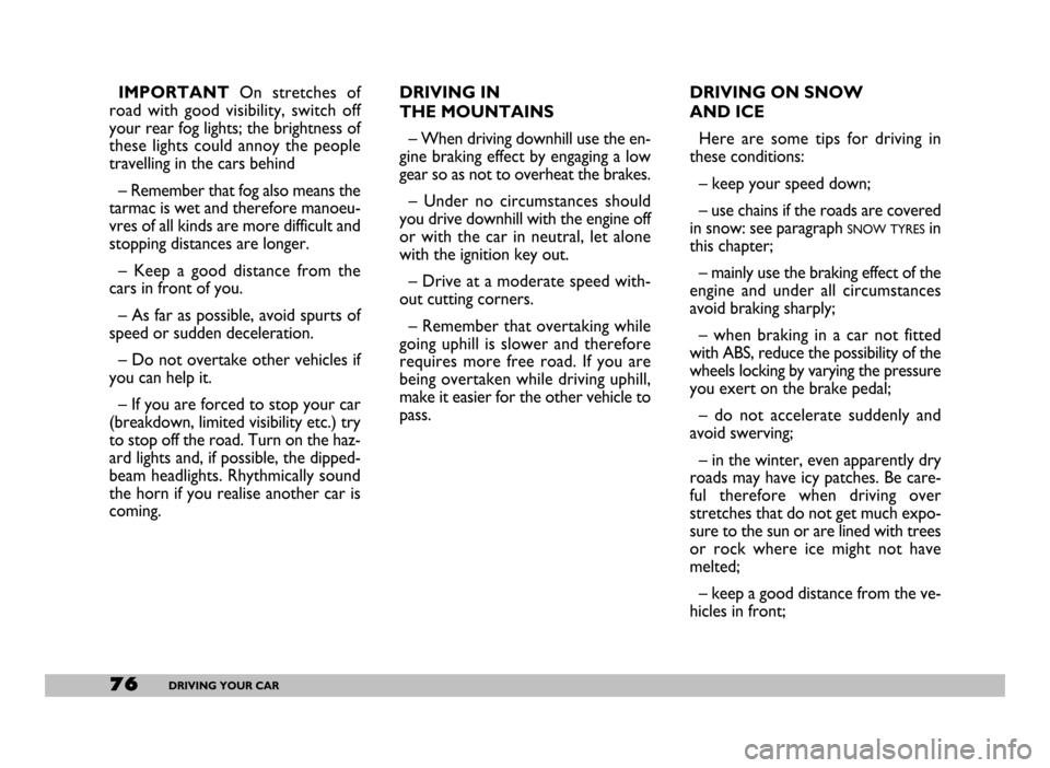 FIAT SEICENTO 2007 1.G Owners Manual 76DRIVING YOUR CAR
IMPORTANT On  stretches  of
road  with  good  visibility,  switch  off
your rear fog lights; the brightness of
these  lights  could  annoy  the  people
travelling in the cars behind