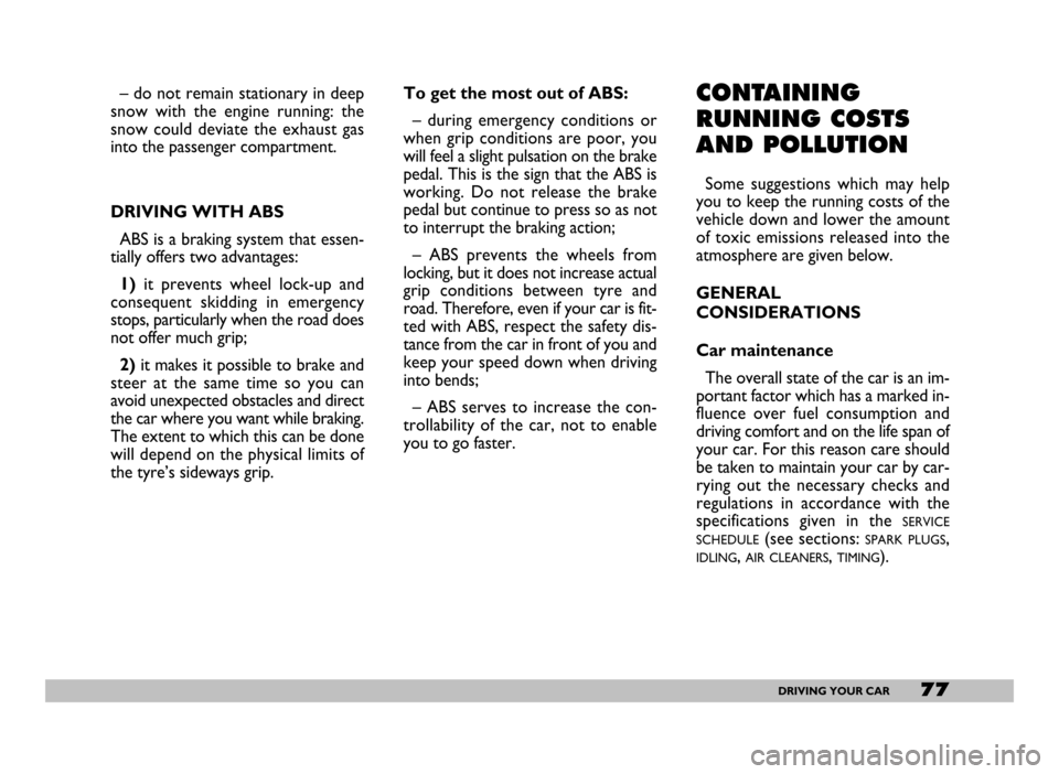 FIAT SEICENTO 2007 1.G Owners Manual 77DRIVING YOUR CAR
– do not remain stationary in deep
snow  with  the  engine  running:  the
snow  could  deviate  the  exhaust  gas
into the passenger compartment.
DRIVING WITH ABS
ABS is a braking