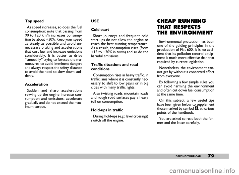 FIAT SEICENTO 2007 1.G Manual PDF 79DRIVING YOUR CAR
Top speed
As speed increases, so does the fuel
consumption: note that passing from
90 to 120 km/h increases consump-
tion by about +30%. Keep your speed
as steady as possible an FIAT SEICENTO 2007 1.G Manual PDF 79DRIVING YOUR CAR
Top speed
As speed increases, so does the fuel
consumption: note that passing from
90 to 120 km/h increases consump-
tion by about +30%. Keep your speed
as steady as possible an