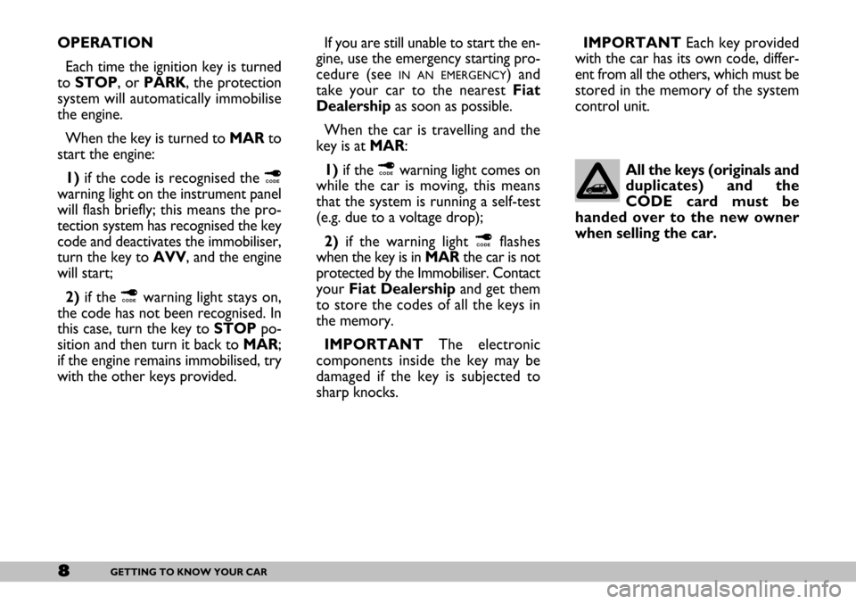 FIAT SEICENTO 2007 1.G Owners Manual 8GETTING TO KNOW YOUR CAR
OPERATION
Each time the ignition key is turned
to STOP, or PARK, the protection
system will automatically immobilise
the engine.
When the key is turned to MARto
start the eng