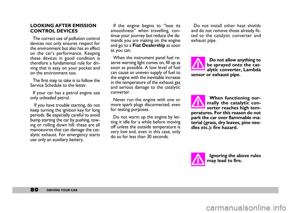FIAT SEICENTO 2007 1.G Owners Manual 80DRIVING YOUR CAR
LOOKING AFTER EMISSION
CONTROL DEVICES 
The correct use of pollution control
devices not only ensures respect for
the environment but also has an effect
on  the  car’s  performanc