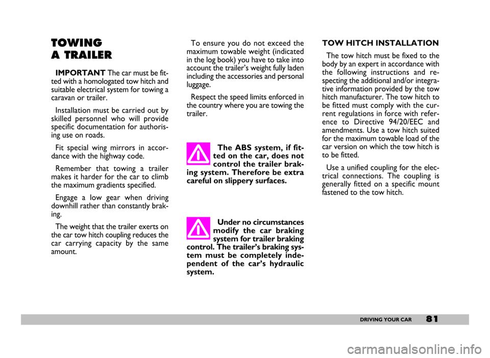 FIAT SEICENTO 2007 1.G Owners Manual 81DRIVING YOUR CAR
TOWING
A TRAILER
IMPORTANTThe car must be fit-
ted with a homologated tow hitch and
suitable electrical system for towing a
caravan or trailer.
Installation must be carried out by
FIAT SEICENTO 2007 1.G Owners Manual 81DRIVING YOUR CAR
TOWING
A TRAILER
IMPORTANTThe car must be fit-
ted with a homologated tow hitch and
suitable electrical system for towing a
caravan or trailer.
Installation must be carried out by