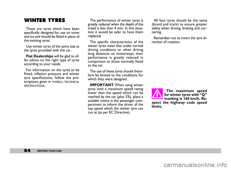 FIAT SEICENTO 2007 1.G Owners Manual 84DRIVING YOUR CAR
WINTER TYRES
These are tyres which have been
specifically designed for use on snow
and ice and should be fitted in place of
the existing tyres.
Use winter tyres of the same siz FIAT SEICENTO 2007 1.G Owners Manual 84DRIVING YOUR CAR
WINTER TYRES
These are tyres which have been
specifically designed for use on snow
and ice and should be fitted in place of
the existing tyres.
Use winter tyres of the same siz
