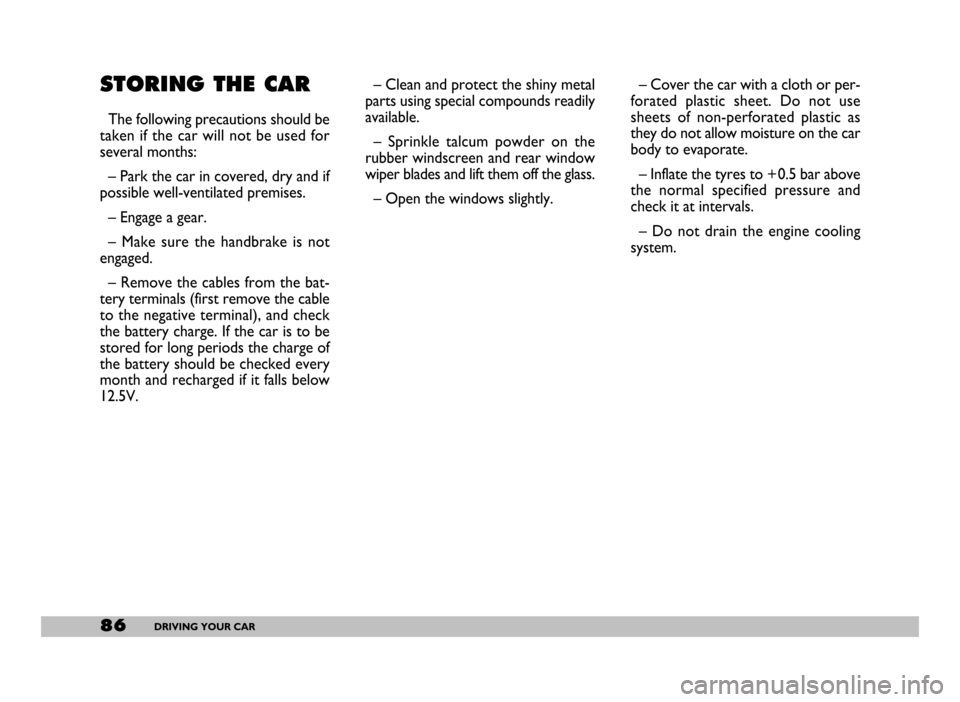FIAT SEICENTO 2007 1.G Owners Manual 86DRIVING YOUR CAR
STORING THE CAR
The following precautions should be
taken if the car will not be used for
several months:
– Park the car in covered, dry and if
possible well-ventilated premises.
FIAT SEICENTO 2007 1.G Owners Manual 86DRIVING YOUR CAR
STORING THE CAR
The following precautions should be
taken if the car will not be used for
several months:
– Park the car in covered, dry and if
possible well-ventilated premises.