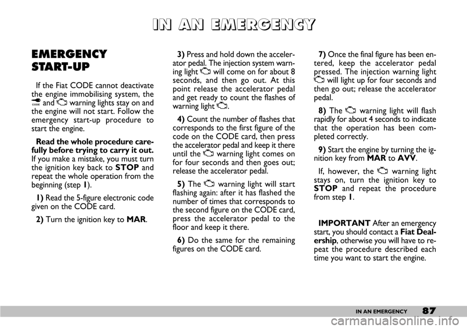 FIAT SEICENTO 2007 1.G Owners Manual 87IN AN EMERGENCY
I I I I
N N N N
       
A A A A
N N N N
       
E E E E
M M M M
E E E E
R R R R
G G G G
E E E E
N N N N
C C C C
Y Y Y Y
EMERGENCY 
START-UP
If the Fiat CODE cannot deactivate
the eng