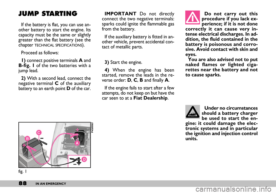 FIAT SEICENTO 2007 1.G Owners Manual 88IN AN EMERGENCY
JUMP STARTING
If the battery is flat, you can use an-
other battery to start the engine. Its
capacity must be the same or slightly
greater than the flat battery (see the
chapter 
TEC