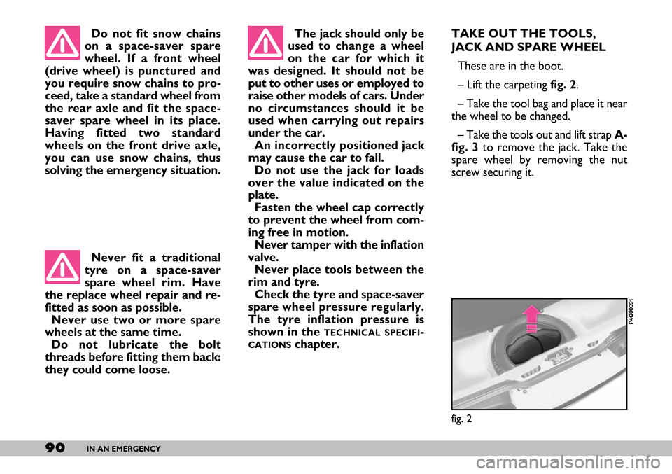 FIAT SEICENTO 2007 1.G Owners Manual 90IN AN EMERGENCY
TAKE OUT THE TOOLS,
JACK AND SPARE WHEEL 
These are in the boot.
– Lift the carpeting fig. 2.
– Take the tool bag and place it near
the wheel to be changed.
– Take the tools ou