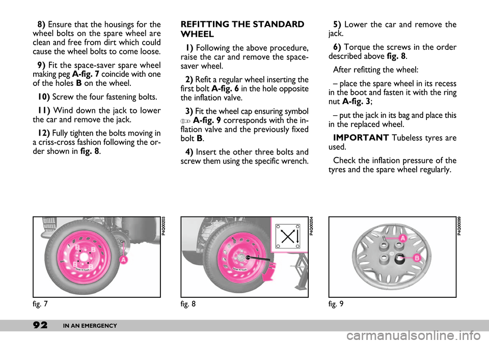 FIAT SEICENTO 2007 1.G Owners Manual 92IN AN EMERGENCY
5) Lower the car and remove the
jack.
6)Torque the screws in the order
described above fig. 8.
After refitting the wheel:
– place the spare wheel in its recess
in the boot and fast