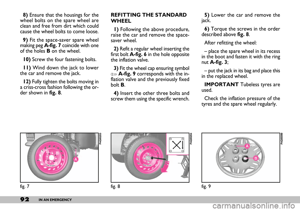 FIAT SEICENTO 2007 1.G Owners Manual 92IN AN EMERGENCY
5) Lower the car and remove the
jack.
6)Torque the screws in the order
described above fig. 8.
After refitting the wheel:
– place the spare wheel in its recess
in the boot and fast FIAT SEICENTO 2007 1.G Owners Manual 92IN AN EMERGENCY
5) Lower the car and remove the
jack.
6)Torque the screws in the order
described above fig. 8.
After refitting the wheel:
– place the spare wheel in its recess
in the boot and fast