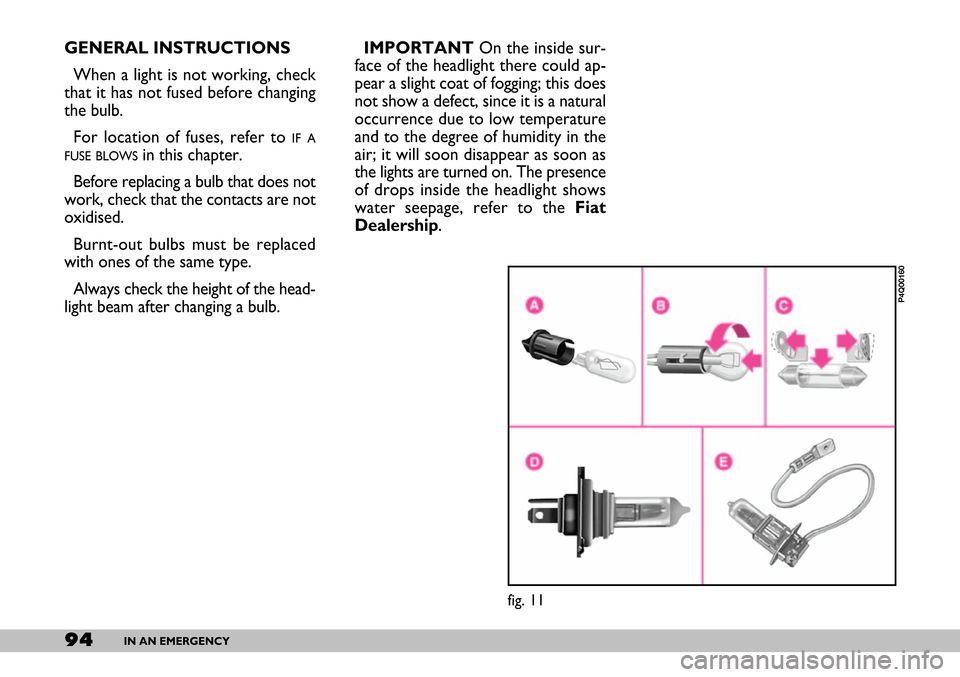 FIAT SEICENTO 2007 1.G Owners Manual 94IN AN EMERGENCY
GENERAL INSTRUCTIONS
When a light is not working, check
that it has not fused before changing
the bulb.
For location of fuses, refer to 
IF A
FUSE BLOWS
in this chapter. 
Before repl