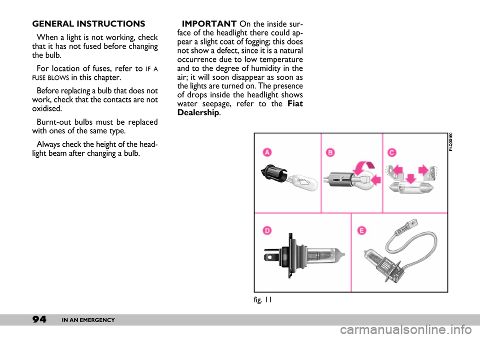 FIAT SEICENTO 2007 1.G Owners Manual 94IN AN EMERGENCY
GENERAL INSTRUCTIONS
When a light is not working, check
that it has not fused before changing
the bulb.
For location of fuses, refer to
IF A
FUSE BLOWS
in this chapter.
Before repl FIAT SEICENTO 2007 1.G Owners Manual 94IN AN EMERGENCY
GENERAL INSTRUCTIONS
When a light is not working, check
that it has not fused before changing
the bulb.
For location of fuses, refer to
IF A
FUSE BLOWS
in this chapter.
Before repl