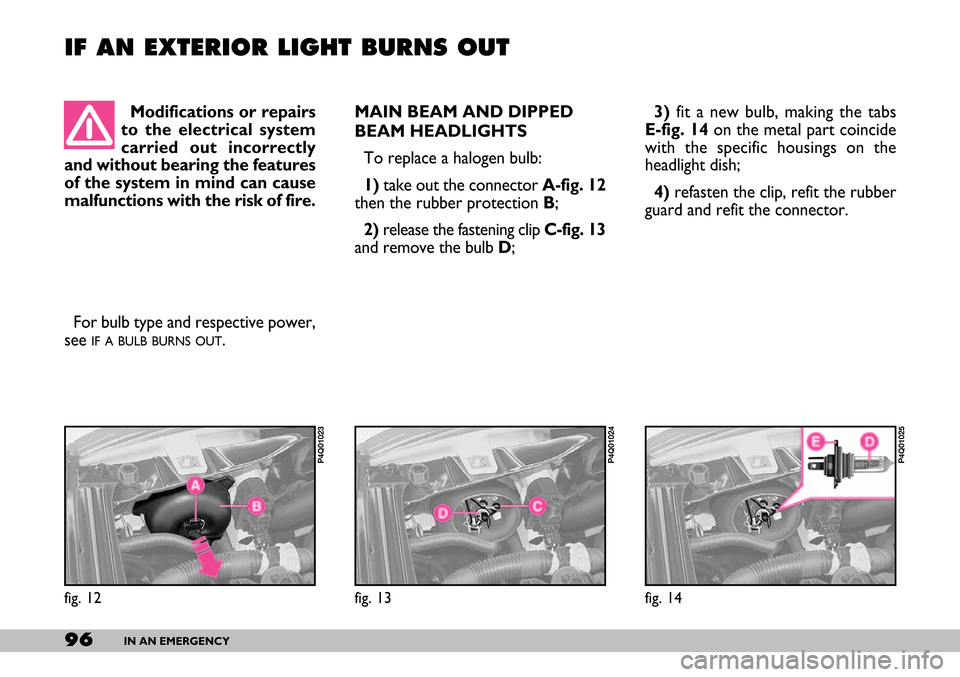 FIAT SEICENTO 2007 1.G Owners Manual 96IN AN EMERGENCY
3)fit a new bulb, making the tabs
E-fig. 14 on the metal part coincide
with the specific housings on the
headlight dish;
4)refasten the clip, refit the rubber
guard and refit the con FIAT SEICENTO 2007 1.G Owners Manual 96IN AN EMERGENCY
3)fit a new bulb, making the tabs
E-fig. 14 on the metal part coincide
with the specific housings on the
headlight dish;
4)refasten the clip, refit the rubber
guard and refit the con