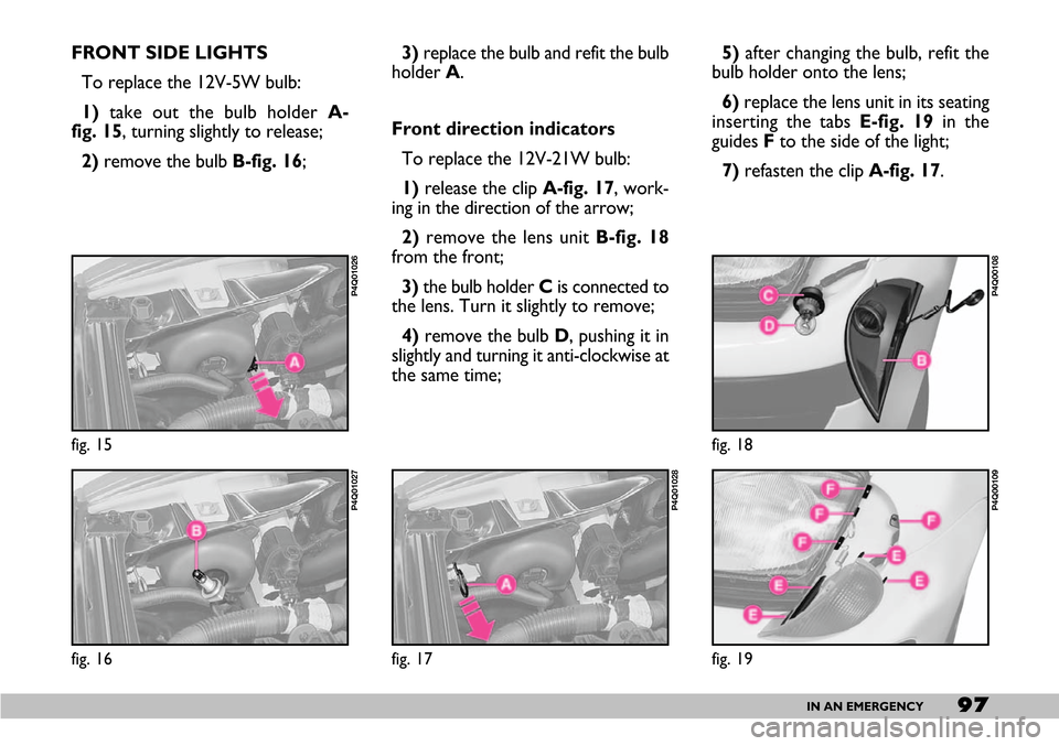 FIAT SEICENTO 2007 1.G Owners Manual 97IN AN EMERGENCY
3)replace the bulb and refit the bulb
holder A.
Front direction indicators
To replace the 12V-21W bulb:
1) release the clip A-fig. 17, work-
ing in the direction of the arrow;
2)remo FIAT SEICENTO 2007 1.G Owners Manual 97IN AN EMERGENCY
3)replace the bulb and refit the bulb
holder A.
Front direction indicators
To replace the 12V-21W bulb:
1) release the clip A-fig. 17, work-
ing in the direction of the arrow;
2)remo